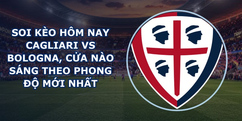 soi kèo hôm nay Cagliari vs Bologna