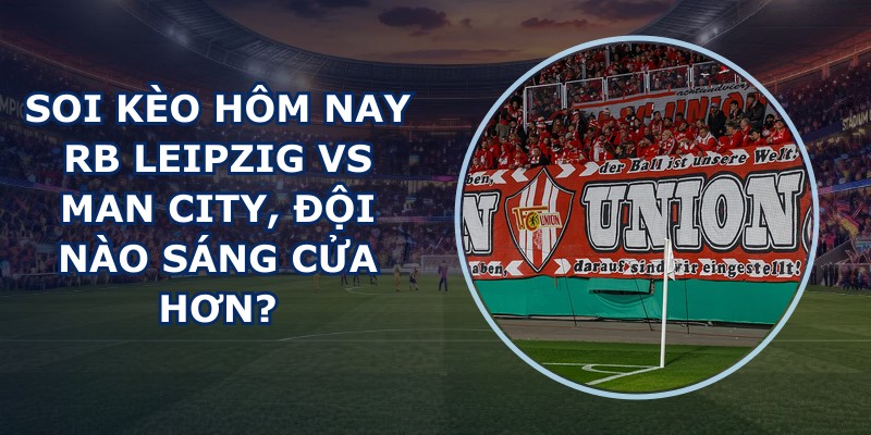 soi kèo hôm nay RB Leipzig vs Man City