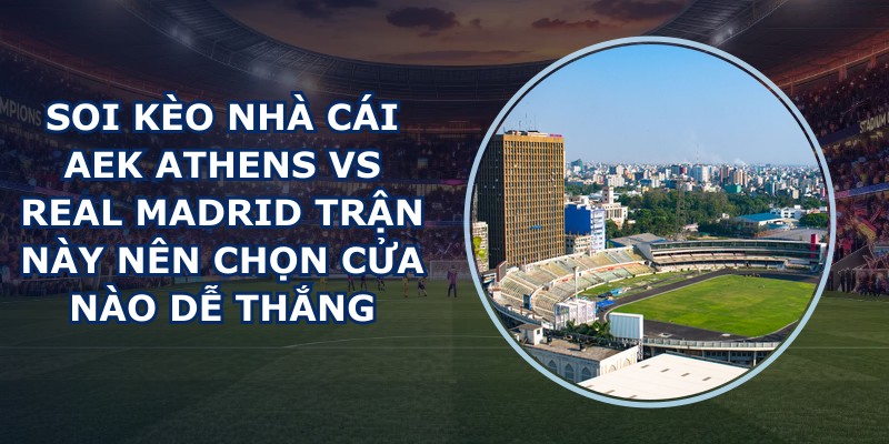 soi kèo nhà cái AEK Athens vs Real Madrid
