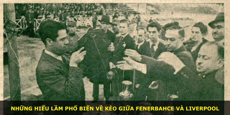 Những hiểu lầm phổ biến về kèo giữa Fenerbahce và Liverpool