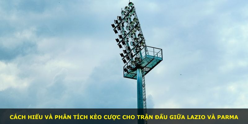 Cách hiểu và phân tích kèo cược cho trận đấu giữa Lazio và Parma