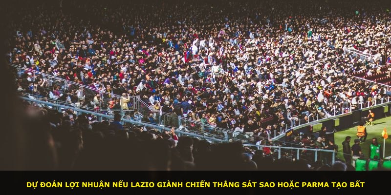 Dự đoán lợi nhuận nếu Lazio giành chiến thắng sát sao hoặc Parma tạo bất