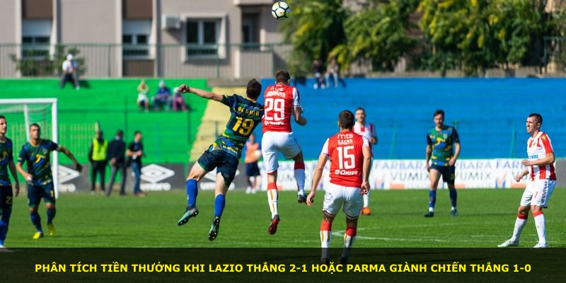 Phân tích tiền thưởng khi Lazio thắng 2-1 hoặc Parma giành chiến thắng 1-0
