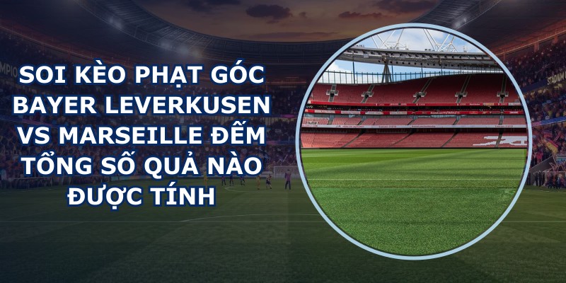 soi kèo phạt góc Bayer Leverkusen vs Marseille