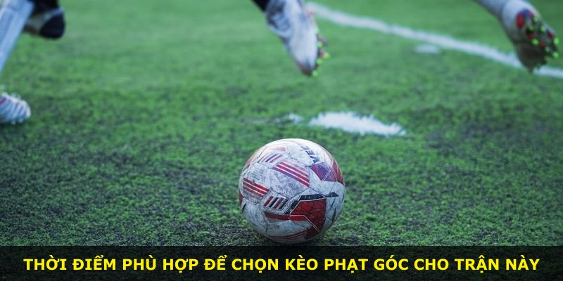 Thời điểm phù hợp để chọn kèo phạt góc cho trận này