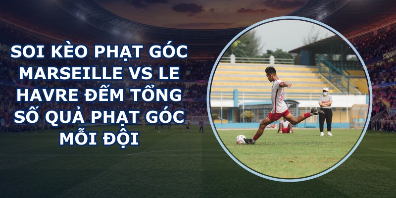 soi kèo phạt góc Marseille vs Le Havre