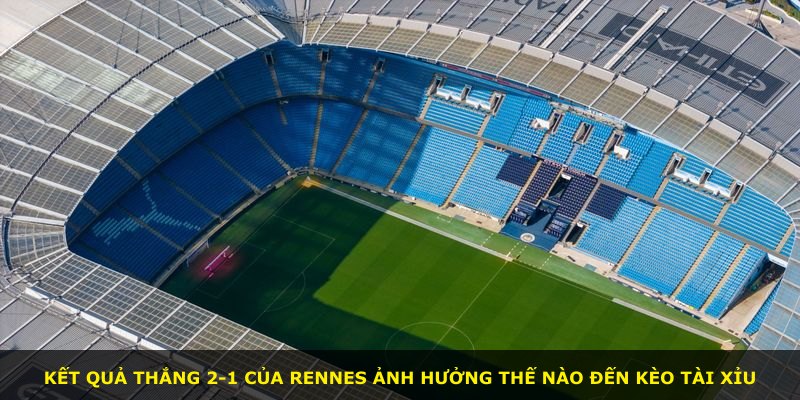 Kết quả thắng 2-1 của Rennes ảnh hưởng thế nào đến kèo tài xỉu