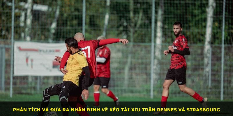 Phân tích và đưa ra nhận định về kèo tài xỉu trận Rennes và Strasbourg
