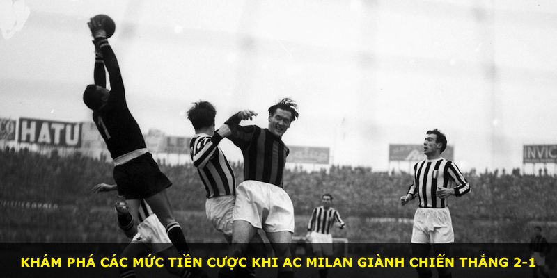 Khám phá các mức tiền cược khi AC Milan giành chiến thắng 2-1