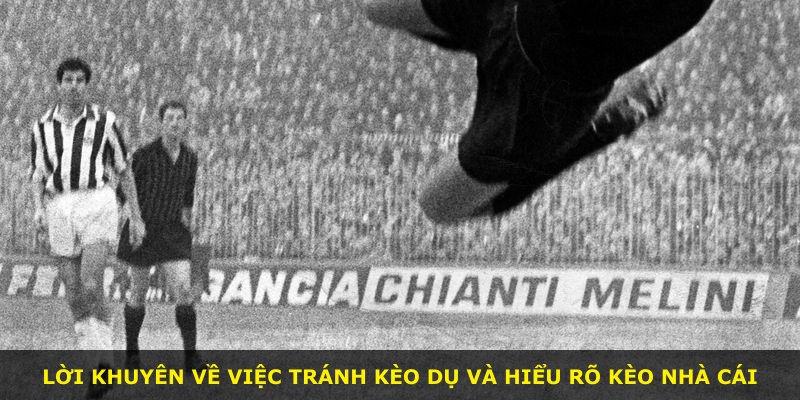 Lời khuyên về việc tránh kèo dụ và hiểu rõ kèo nhà cái