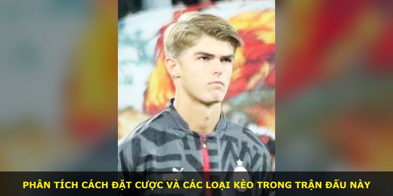Phân tích cách đặt cược và các loại kèo trong trận đấu này