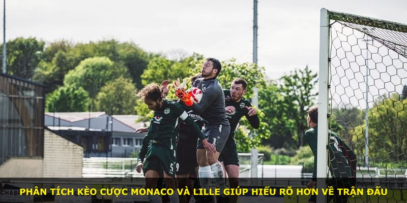 Phân tích kèo cược Monaco và Lille giúp hiểu rõ hơn về trận đấu