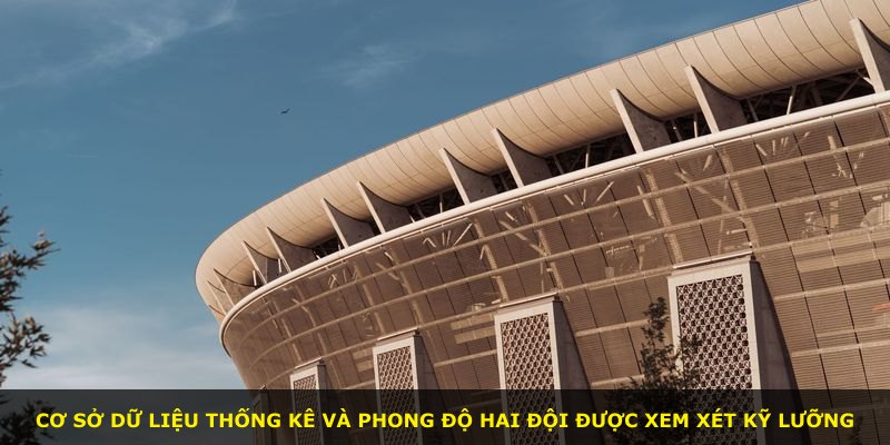 Cơ sở dữ liệu thống kê và phong độ hai đội được xem xét kỹ lưỡng