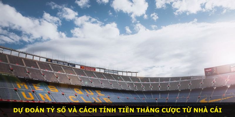 Dự đoán tỷ số và cách tính tiền thắng cược từ nhà cái