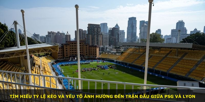 Tìm hiểu tỷ lệ kèo và yếu tố ảnh hưởng đến trận đấu giữa PSG và Lyon