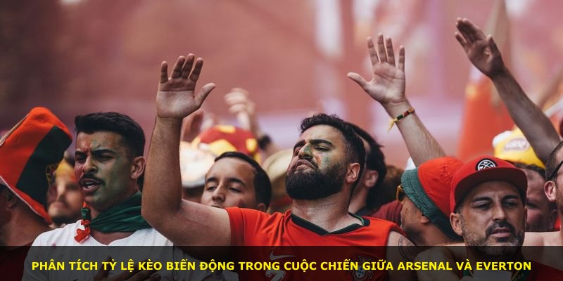 Phân tích tỷ lệ kèo biến động trong cuộc chiến giữa Arsenal và Everton