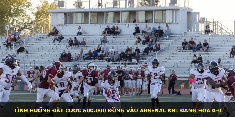 Tình huống đặt cược 500.000 đồng vào Arsenal khi đang hòa 0-0