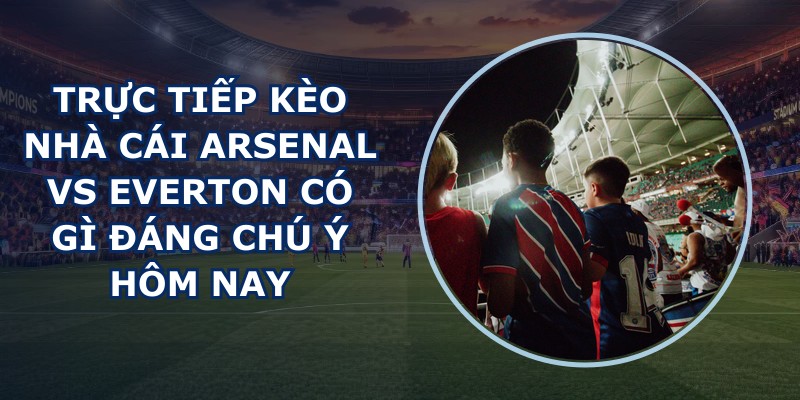 truc tiep keo nha cai Arsenal vs Everton