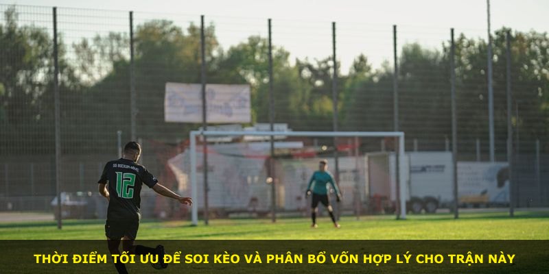 Thời điểm tối ưu để soi kèo và phân bổ vốn hợp lý cho trận này