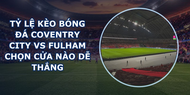 tỷ lệ kèo bóng đá Coventry City vs Fulham