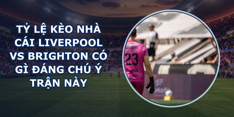 tỷ lệ kèo nhà cái Liverpool vs Brighton