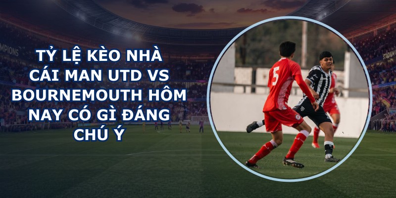 ty le keo nha cai Man Utd vs Bournemouth