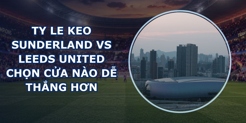 ty le keo Sunderland vs Leeds United