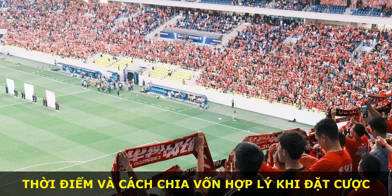 Thời điểm và cách chia vốn hợp lý khi đặt cược
