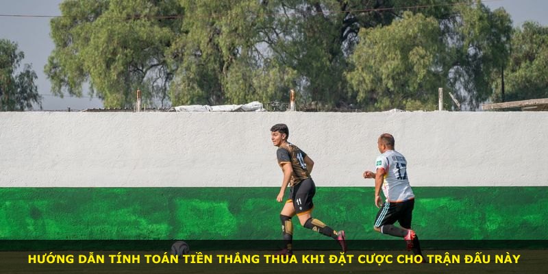 Hướng dẫn tính toán tiền thắng thua khi đặt cược cho trận đấu này