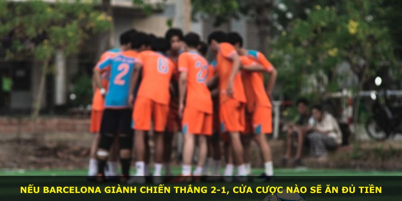 Nếu Barcelona giành chiến thắng 2-1, cửa cược nào sẽ ăn đủ tiền