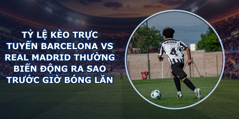tỷ lệ kèo trực tuyến Barcelona vs Real Madrid