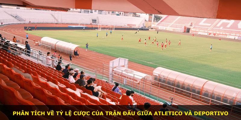 Phân tích về tỷ lệ cược của trận đấu giữa Atletico và Deportivo