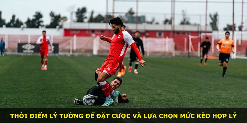 Thời điểm lý tưởng để đặt cược và lựa chọn mức kèo hợp lý